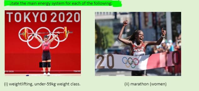 state the main energy system for each of the following:
TOKYO 2020
KENYE
20
TOKTO
(i) weightlifting, under-59kg weight class.
(ii) marathon (women)

