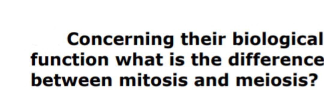 Concerning their biological
function what is the difference
between mitosis and meiosis?
