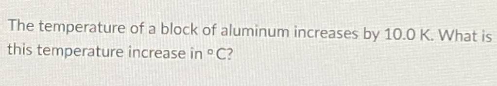 The temperature of a block of aluminum increases by 10.0 K. What is
this temperature increase in C?
