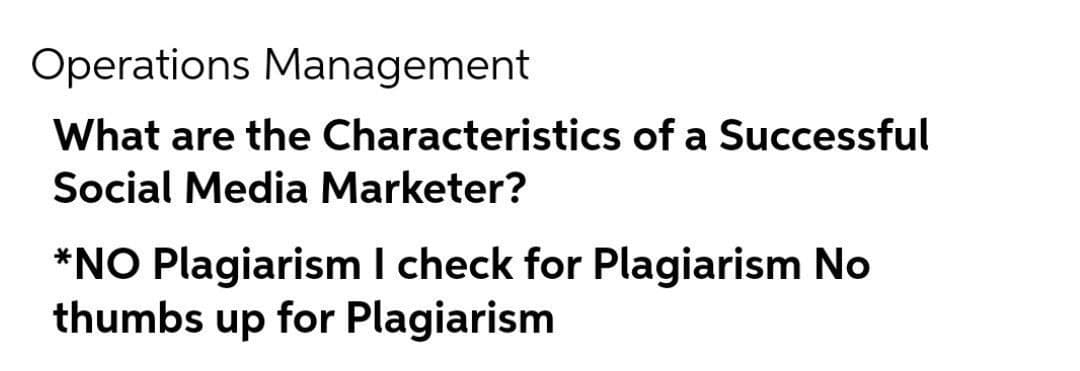 Operations Management
What are the Characteristics of a Successful
Social Media Marketer?
*NO Plagiarism I check for Plagiarism No
thumbs up for Plagiarism
