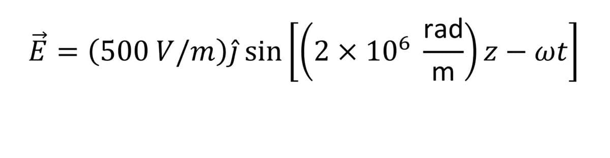 E = (500 V/m); sin [(2 x 106 rad) z - wt
Ē
m
