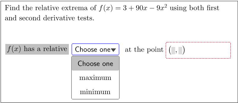 Find the relative extrema of f(x) = 3+90x – 9x² using both first
and second derivative tests.
f(x) has a relative| Choose onev
at the point ()
Choose one
maximum
minimum
