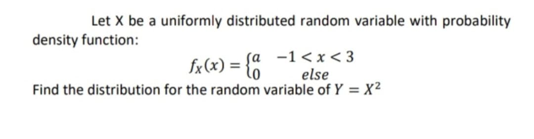 Let X be a uniformly distributed random variable with probability
density function:
fx(x) = {o
sa -1<x< 3
else
Find the distribution for the random variable of Y = X²

