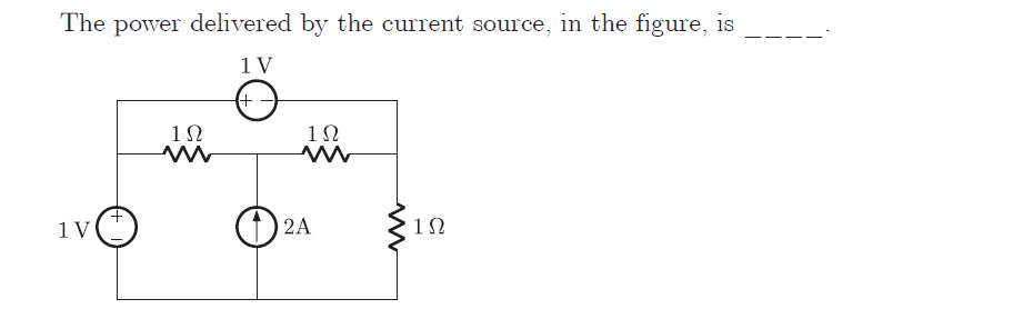The power delivered by the current source, in the figure, is
1V
+ -
) 2A
1N
