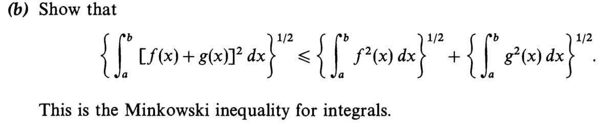(b) Show that
1/2
1/2
1/2
[f(x) + g(x)]² dx
dx
This is the Minkowski inequality for integrals.
