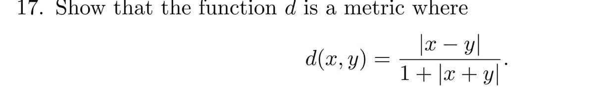 17. Show that the function d is a metric where
|æ – y|
1+ x + y[|
d(x, y)
