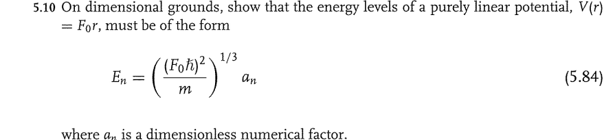 5.10 On dimensional grounds, show that the energy levels of a purely linear potential, V(r)
= For, must be of the form
1/3
- ()".
(5.84)
En
an
m
where a, is a dimensionless numerical factor.
