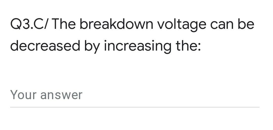 Q3.C/ The breakdown voltage can be
decreased by increasing the:
Your answer
