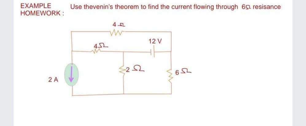 EXAMPLE
Use thevenin's theorem to find the current flowing through 65 resisance
HOMEWORK :
4 오
12 V
2 오
652
2 A
