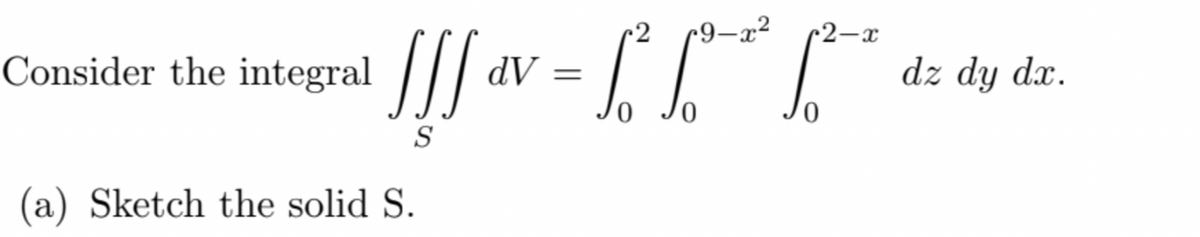 Consider the integral
![]
S
(a) Sketch the solid S.
dV =
[² R²
9-x² 2-x
dz dy dx.