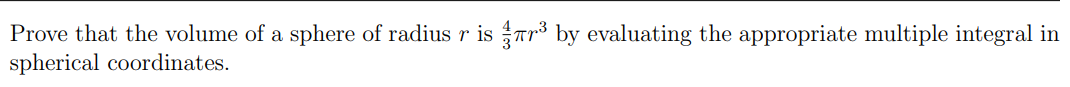 Prove that the volume of a sphere of radius r især³ by evaluating the appropriate multiple integral in
spherical coordinates.