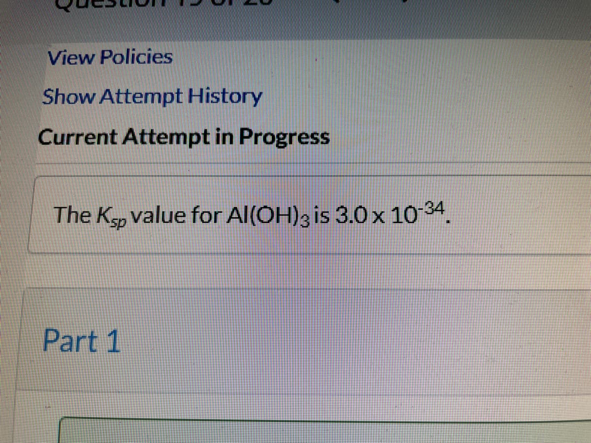 View Policies
Show Attempt History
Current Attempt in Progress
The K, value for Al(OH); is 3.0 x 1034,
Part 1
