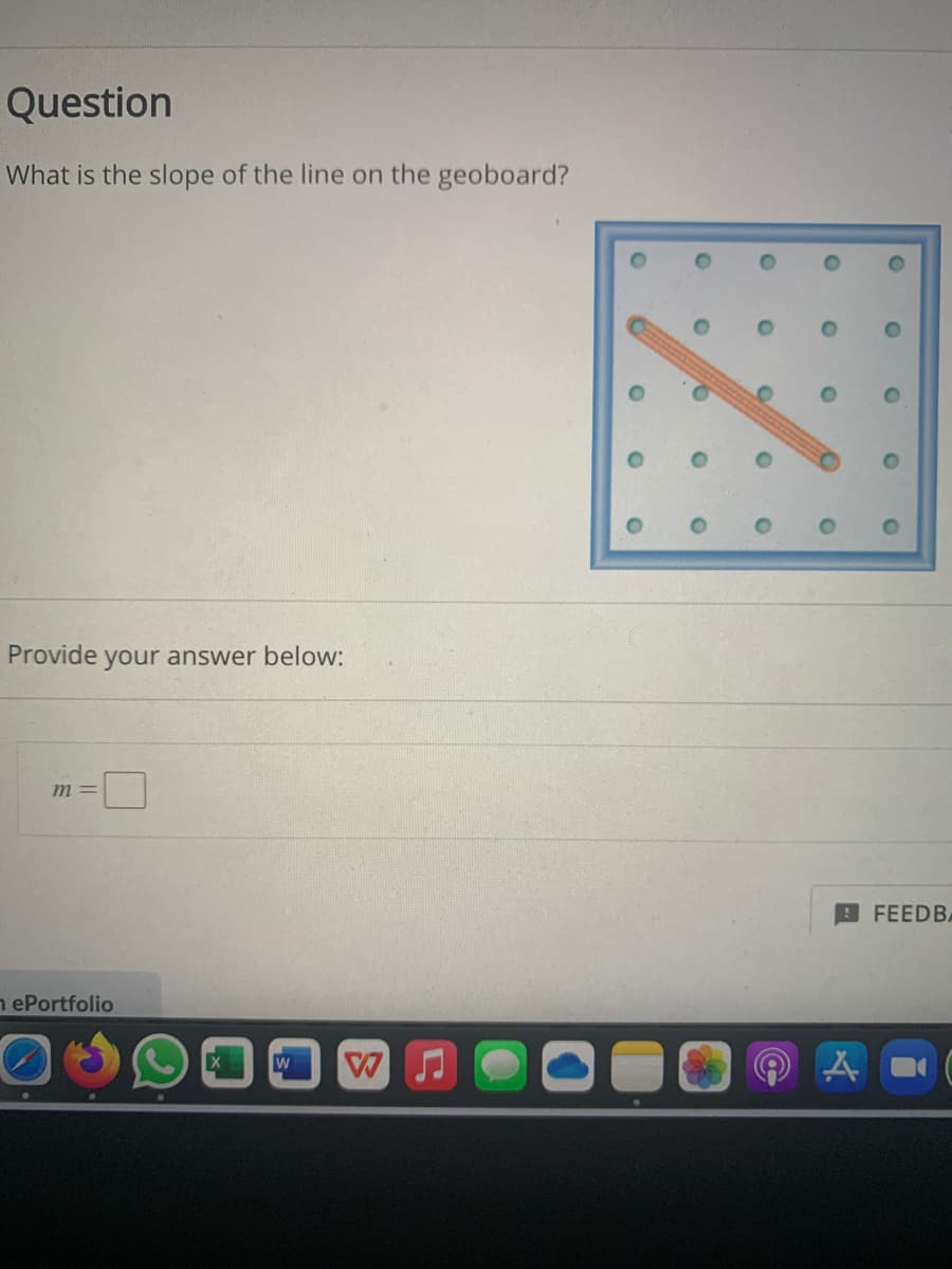 Question
What is the slope of the line on the geoboard?
Provide
your answer below:
m =
FEEDBA
nePortfolio
W
