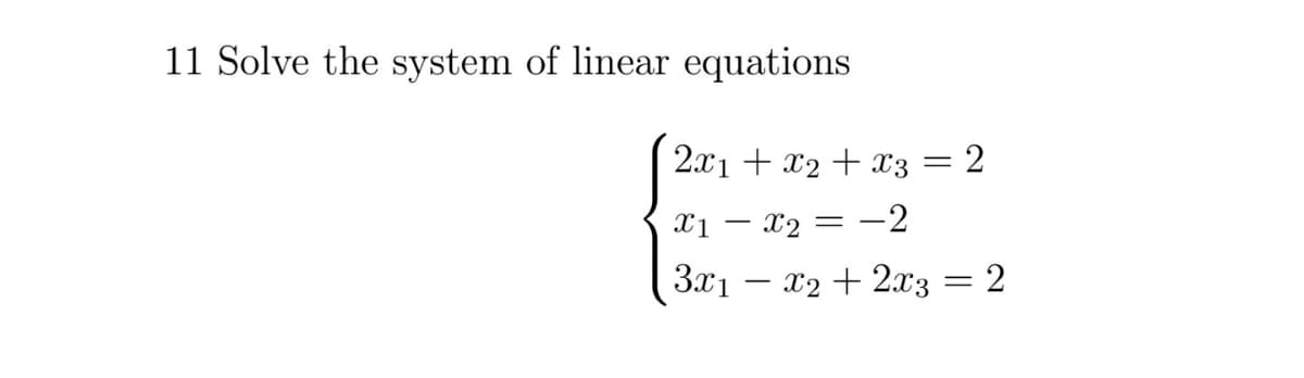 11 Solve the system of linear equations
2x1 + x2 + x3 = 2
X1 – x2 = --2
3x1
X2 + 2x3
2
