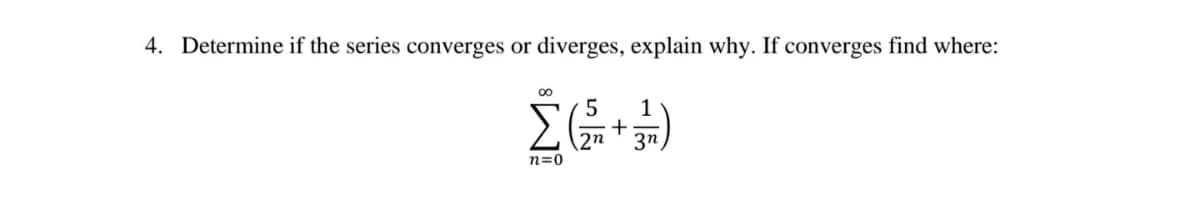 4. Determine if the series converges or diverges, explain why. If converges find where:
00
1
2n
3n
n=0
