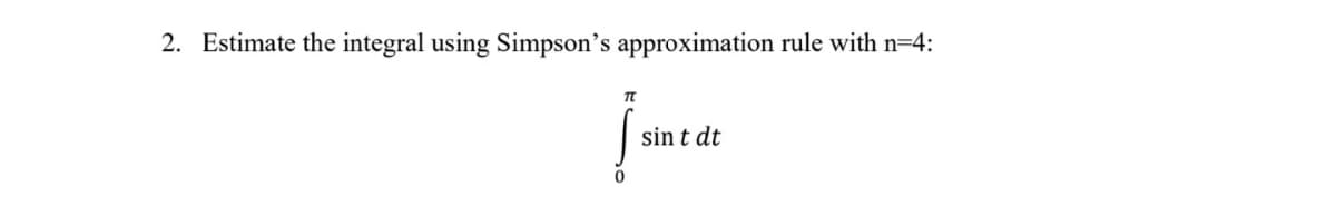 2. Estimate the integral using Simpson's approximation rule with n=4:
sin t dt
