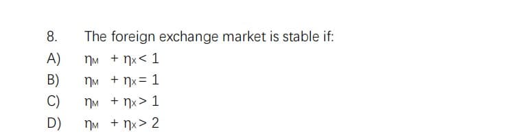 8.
Α)
Β)
C)
D)
The foreign exchange market is stable if:
MM + nx<1
VM + nx = 1
MM + nx> 1
ημ + nx> 2