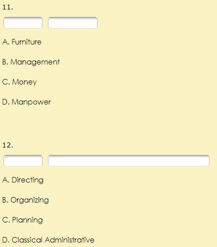 11.
A. Furniture
B. Management
C. Money
D. Manpower
12.
A. Directing
B. Organizing
C. Planning
D. Classical Administrative
