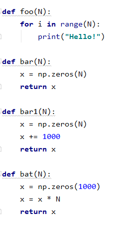 def foo(N):
for i in range (N):
print("Hello!")
def bar (N):
x = np.zeros (N)
return x
def bar1(N):
x = np.zeros (N)
x += 1000
return x
def bat(N):
x = np.zeros (1000)
x = x * N
return x
