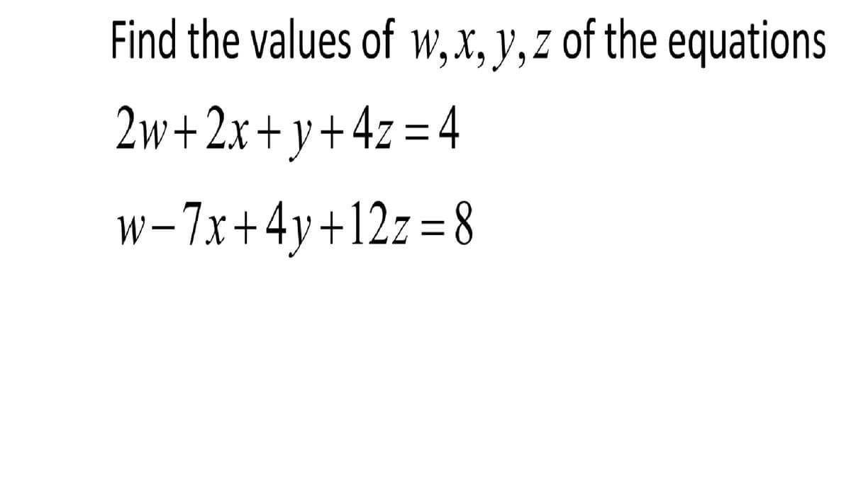 Find the values of w,x, y, z of the equations
2w+2x+y+4z=4
w-7x+4y+12z=8
