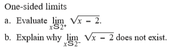 One-sided limits
a. Evaluate lim Vx - 2.
xS2+
b. Explain why lim Vx - 2 does not exist.
xS2-
