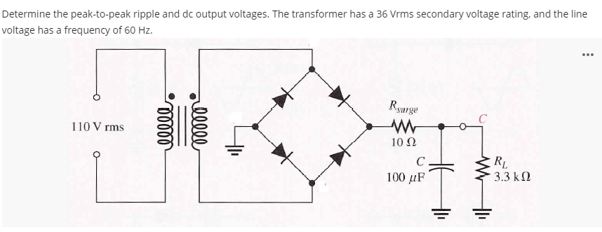 Determine the peak-to-peak ripple and dc output voltages. The transformer has a 36 Vrms secondary voltage rating, and the line
voltage has a frequency of 60 Hz.
...
Ryurge
110 V rms
10 Ω
RL
3.3 k2
C
100 µF
lll
