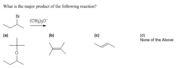 What is the major product of the following reaction?
Br
(CH3)30
(b)
(c)
(d)
None of the Above
