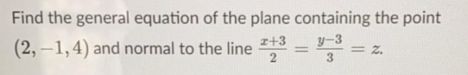 Find the general equation of the plane containing the point
(2, -1,4) and normal to the line
I+3
y-3
= Z.
%3D
