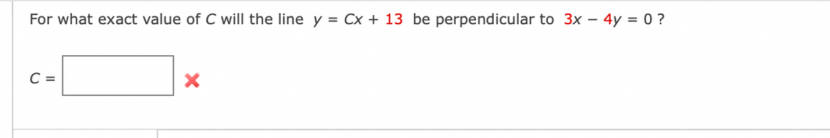 For what exact value of C will the line y = Cx + 13 be perpendicular to 3x - 4y = 0 ?
C =