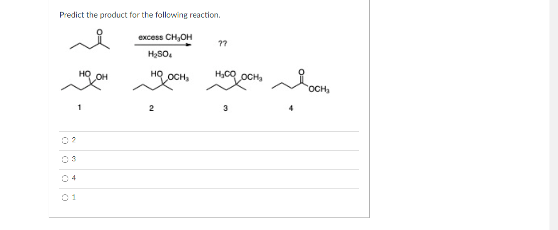 Predict the product for the following reaction.
excess CH3OH
??
H2SO4
но он
но оснз
H3CO OCH3
OCH3
3
O 2
O 3
O 4
O 1
