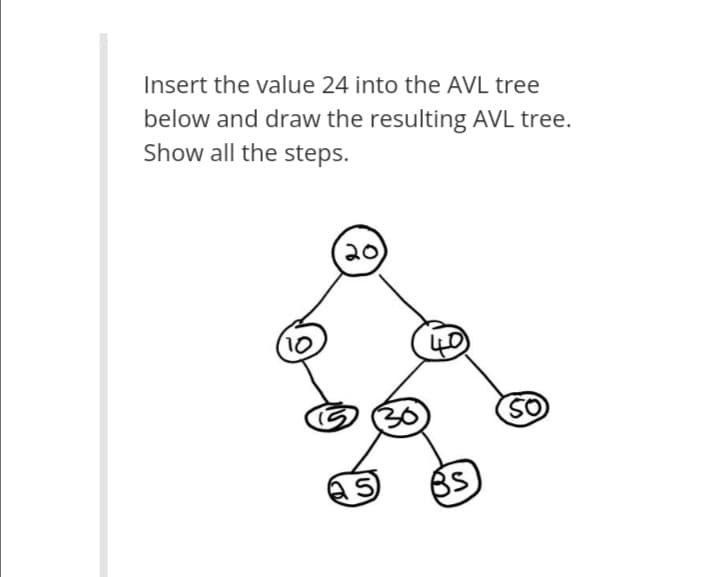 Insert the value 24 into the AVL tree
below and draw the resulting AVL tree.
Show all the steps.
20
SO

