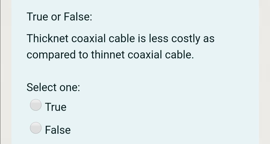 True or False:
Thicknet coaxial cable is less costly as
compared to thinnet coaxial cable.
Select one:
True
False
