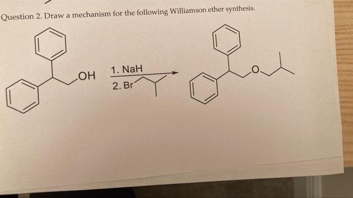 Question 2. Draw a mechanism for the following Williamson ether synthesis.
1. NaH
2. Br
