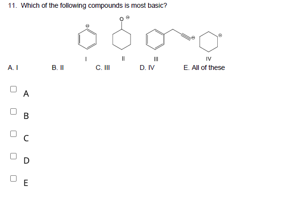 11. Which of the following compounds is most basic?
II
II
IV
A. I
B.I
C. II
D. IV
E. All of these
A
D
E
B.
