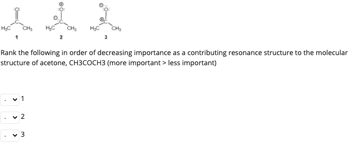 CH
Rank the following in order of decreasing importance as a contributing resonance structure to the molecular
structure of acetone, CH3COCH3 (more important > less important)
v 1
v 2
v 3
