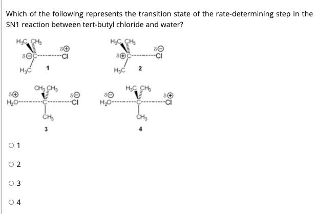 Which of the following represents the transition state of the rate-determining step in the
SN1 reaction between tert-butyl chloride and water?
HC CH,
H;C CH,
1
2
CH, CH,
HC CH,
HO--
0 1
O 2
O 4
3.
