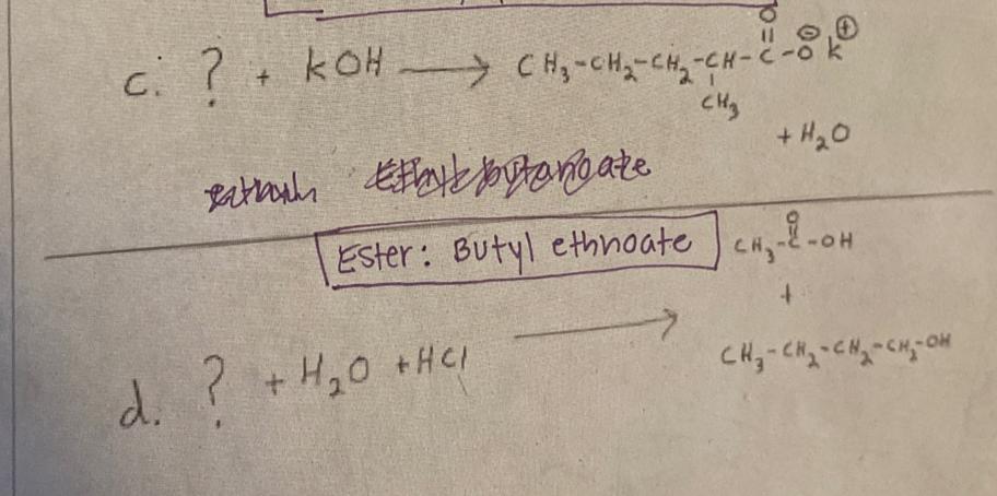 C. ? + kOH CHy-CHq-CH-C
CHy
+ H20
Ester: Butyl ethnoate C--OH
CHy
d. ? +H20 +HCl
