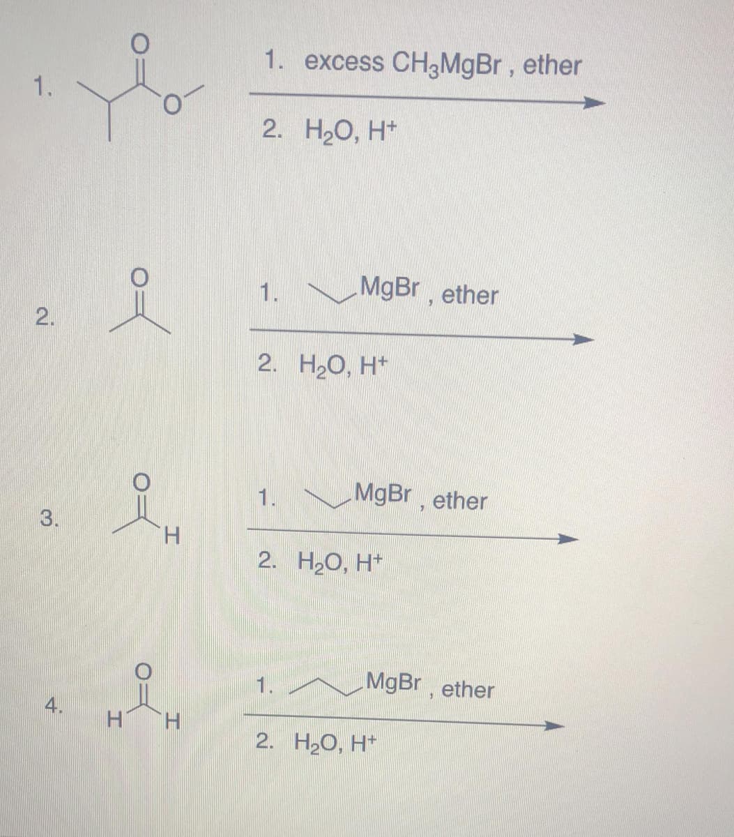 1. excess CH3MGB , ether
1.
2. НО, Н*
1.
MgBr, ether
2. H2O, H*
1.
MgBr,
ether
H.
2. H20, H*
MgBr , ether
H.
2. НаО, Н*
2.
3.
4.
