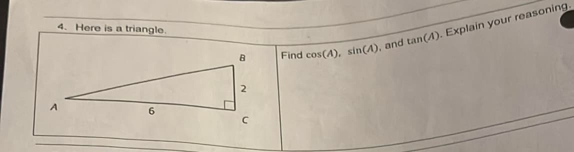 4. Here is a triangle.
6
B
2
Find cos(4), sin(A), and tan(A). Explain your reasoning.