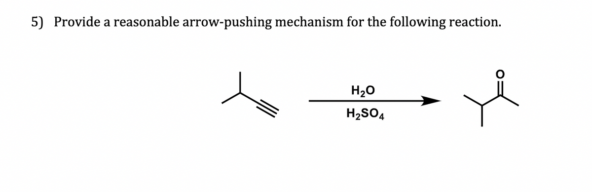 5) Provide a reasonable arrow-pushing mechanism for the following reaction.
H20
H2SO4
