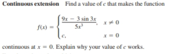 Find a value of c that makes
Continuous extension
the function
9x - 3 sin 3x
5x
f(x) =
c,
continuous at r = 0. Explain why your value of c works.
