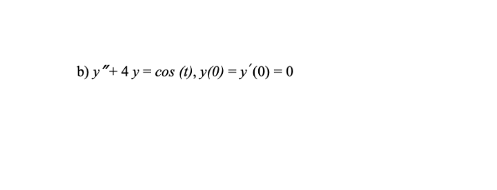 b) y"+ 4 y = cos (t), y(0) =y'(0) = 0

