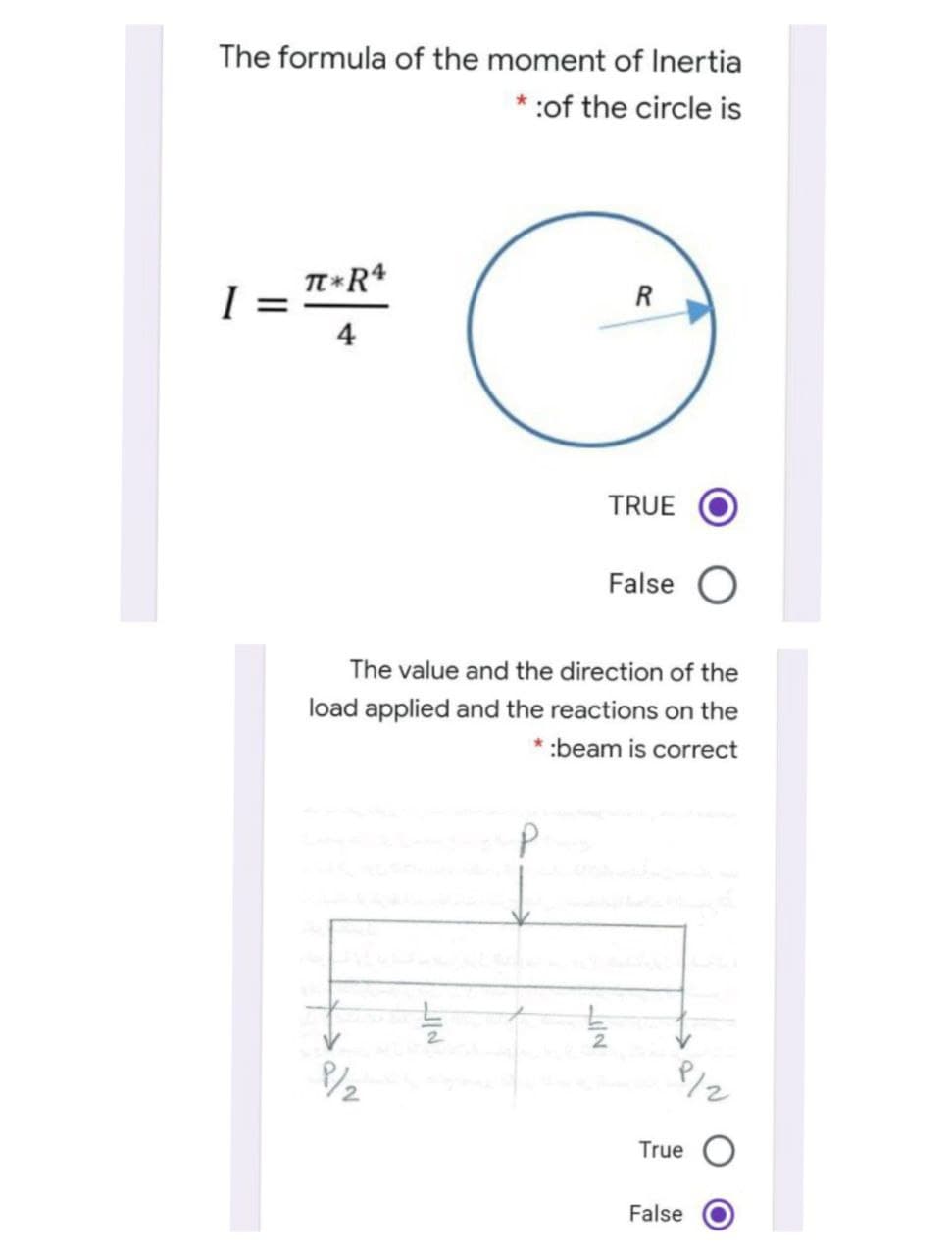 The formula of the moment of Inertia
:of the circle is
I =
4
R
TRUE
False
The value and the direction of the
load applied and the reactions on the
* :beam is correct
/2
True
False
