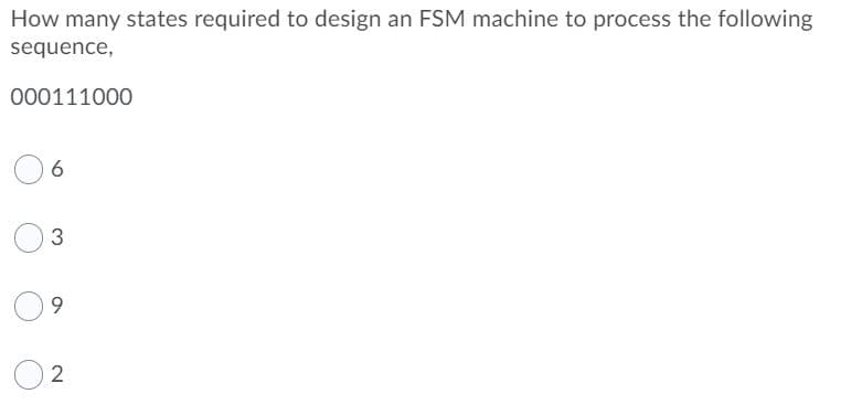 How many states required to design an FSM machine to process the following
sequence,
000111000
6
9.
2.
