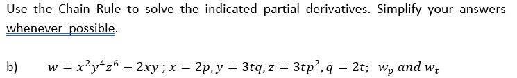 Use the Chain Rule to solve the indicated partial derivatives. Simplify your answers
whenever possible.
b)
w = x?y*z° – 2xy;x = 2p,y = 3tq, z = 3tp?, q = 2t; wp and wt
