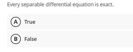 Every separable differential equation is exact.
(A) True
B) False
