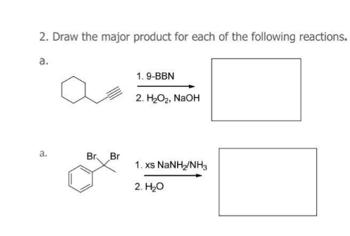 2. Draw the major product for each of the following reactions.
a.
a.
Br Br
1.9-BBN
2. H₂O₂, NaOH
1. xs NaNH,/NH3
2. H₂O