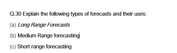 Q.30 Explain the following types of forecasts and their uses:
(a) Long Range Forecasts
(b) Medium Range forecasting
(c) Short range forecasting