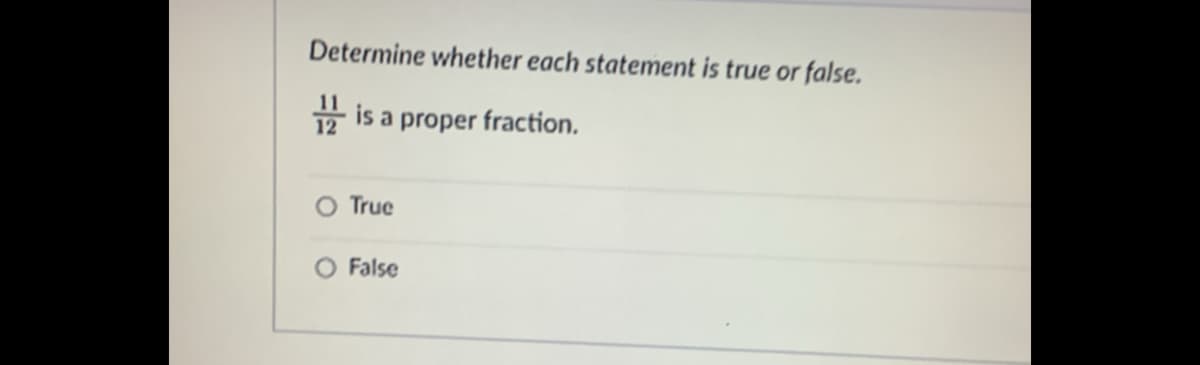 Determine whether each statement is true or false.
12 is a proper fraction.
O True
O False
