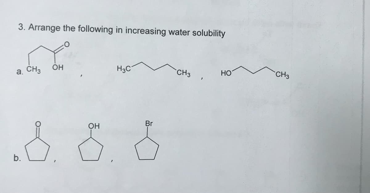 3. Arrange the following in increasing water solubility
a. CH3
OH
H3C
CH3
HO
CH3
Br
OH
b.
